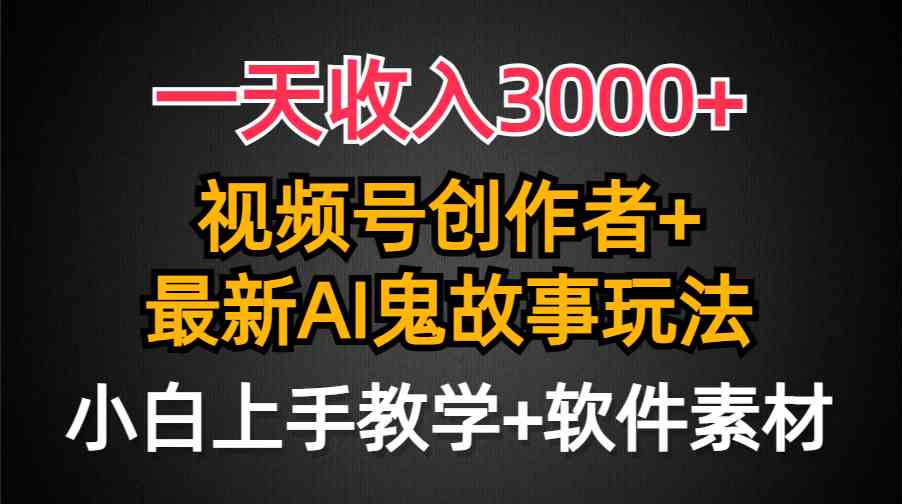 （9445期）一天收入3000+，视频号创作者AI创作鬼故事玩法，条条爆流量，小白也能轻…-泡泡网赚