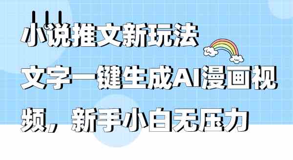 （9555期）小说推文新玩法，文字一键生成AI漫画视频，新手小白无压力-泡泡网赚