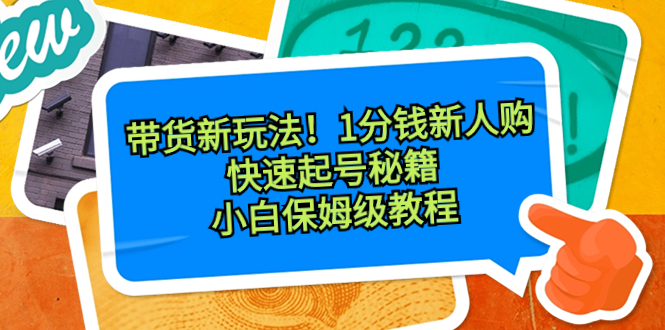 带货新玩法！1分钱新人购，快速起号秘籍！小白保姆级教程-泡泡网赚