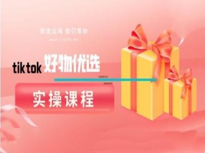 tiktok好物优选实操课程，好物分享操作技巧-泡泡网赚