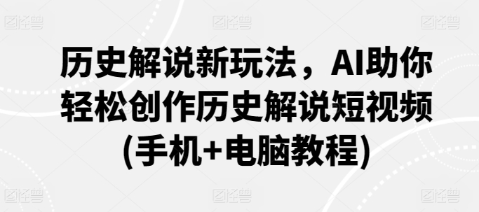 历史解说新玩法，AI助你轻松创作历史解说短视频(手机+电脑教程)-泡泡网赚