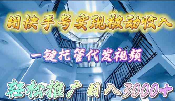 （9860期）用快手号实现被动收入，一键托管代发视频，轻松推广日入3000+-泡泡网赚