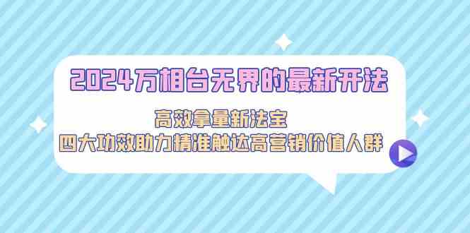 2024万相台无界的最新开法，高效拿量新法宝，四大功效助力…-泡泡网赚