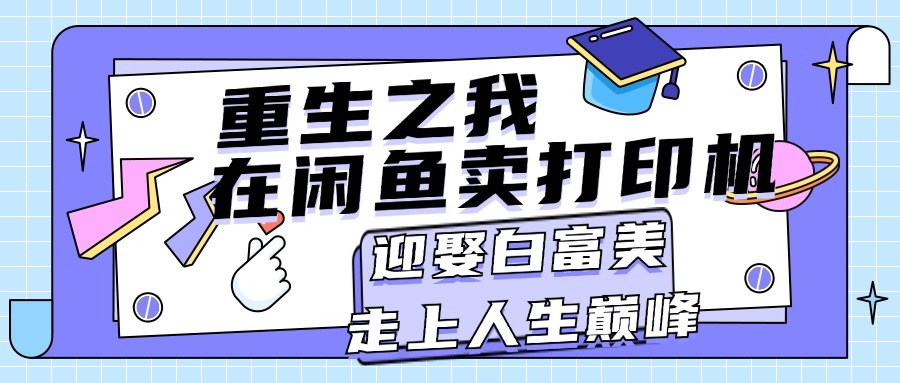 重生之我在闲鱼卖打印机，月入过万，迎娶白富美，走上人生巅峰-泡泡网赚