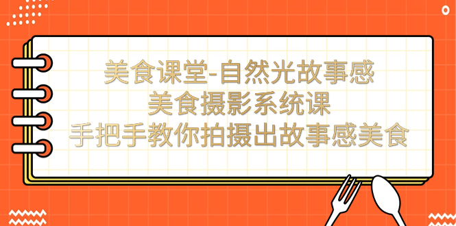 美食课堂-自然光故事感美食摄影系统课：手把手教你拍摄出故事感美食！-泡泡网赚