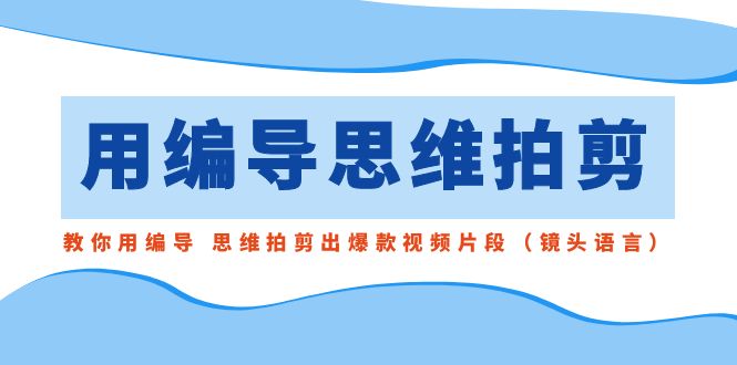 用编导的思维拍剪，教你用编导 思维拍剪出爆款视频片段（镜头语言）-泡泡网赚