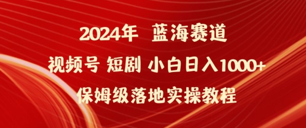 2024年视频号短剧新玩法小白日入1000+保姆级落地实操教程-泡泡网赚