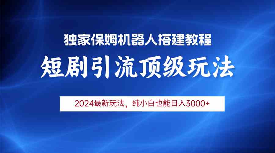 （9780期）2024短剧引流机器人玩法，小白月入3000+-泡泡网赚