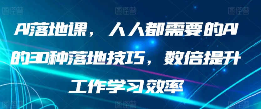 AI落地课，人人都需要的AI的30种落地技巧，数倍提升工作学习效率-泡泡网赚