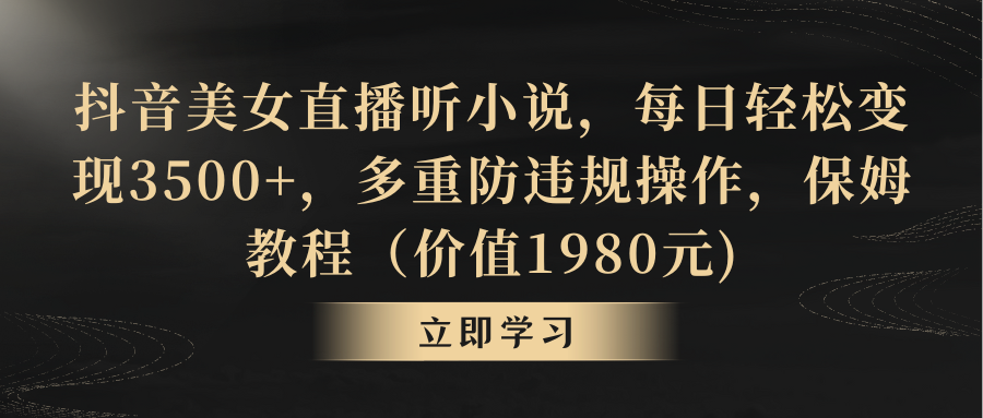 抖音美女直播听小说，每日轻松变现3500+，多重防违规操作，保姆教程-泡泡网赚