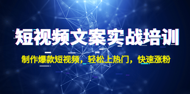 短视频文案实战培训：制作爆款短视频，轻松上热门，快速涨粉！-泡泡网赚