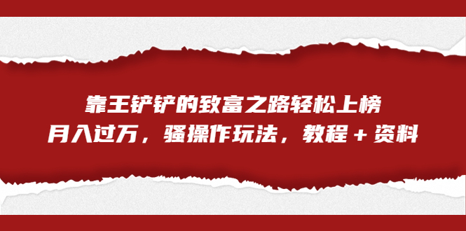 全网首发，靠王铲铲的致富之路轻松上榜，月入过万，骚操作玩法，教程＋资料-泡泡网赚