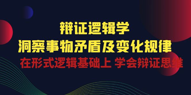 （10795期）辩证 逻辑学 | 洞察 事物矛盾及变化规律  在形式逻辑基础上 学会辩证思维-泡泡网赚