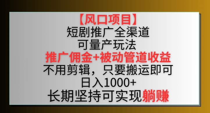 【风口项目】短剧推广全渠道最新双重收益玩法，推广佣金管道收益，不用剪辑，只要搬运即可-泡泡网赚