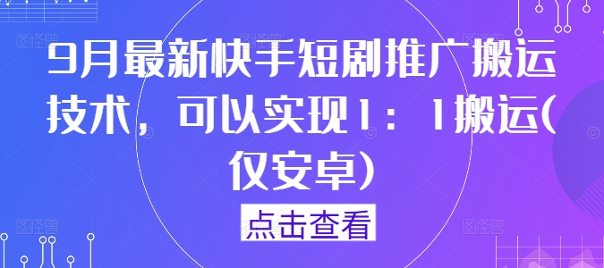 9月最新快手短剧推广搬运技术，可以实现1：1搬运(仅安卓)-泡泡网赚