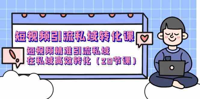 （9926期）短视频引流 私域转化课，短视频精准引流私域，在私域高效转化（20节课）-泡泡网赚