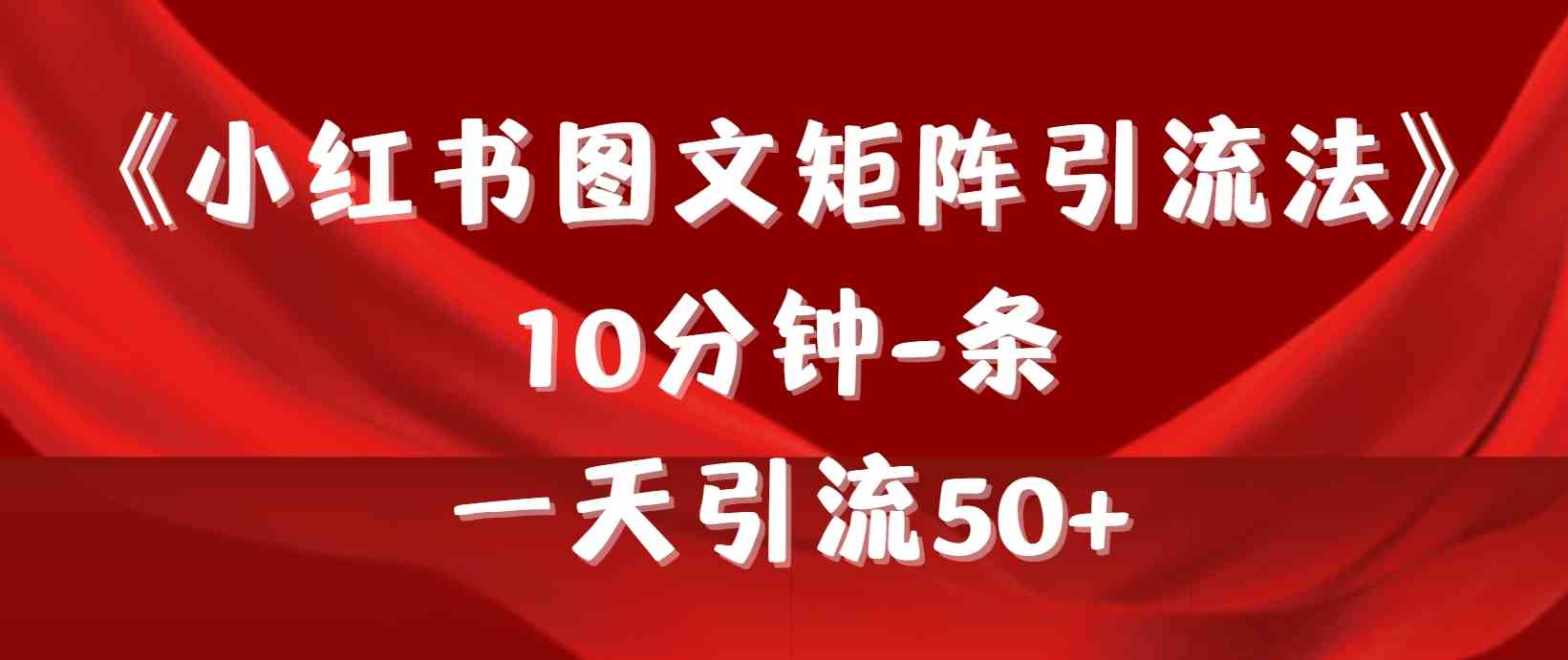 （9538期）《小红书图文矩阵引流法》 10分钟-条 ，一天引流50+-泡泡网赚