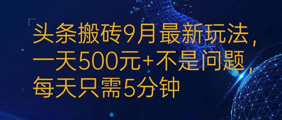 头条搬砖9月最新玩法，一天500元+不是问题，每天只需5分钟-泡泡网赚