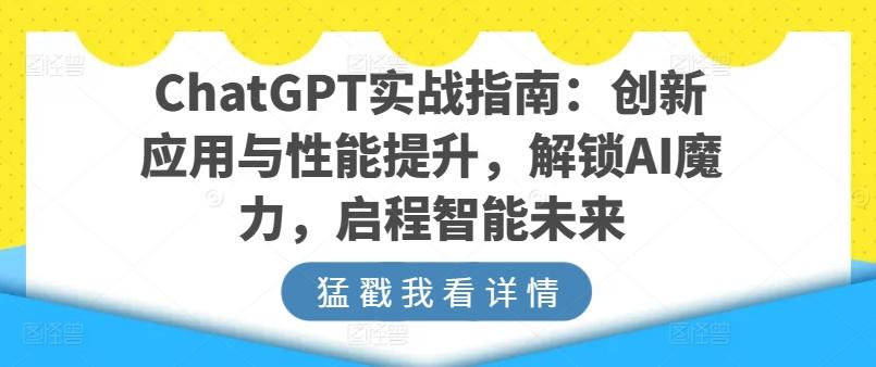ChatGPT实战指南：创新应用与性能提升，解锁AI魔力，启程智能未来-泡泡网赚