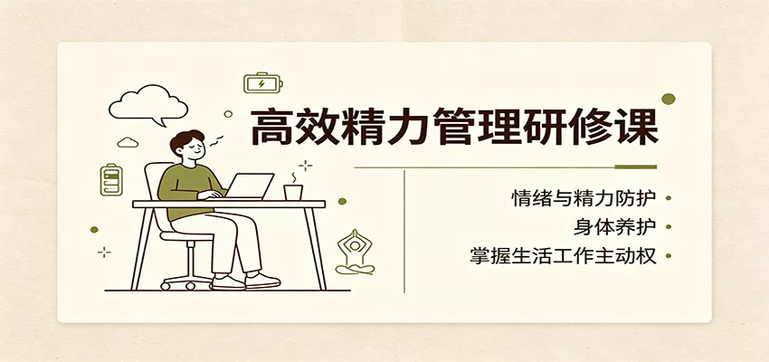 高效精力管理研修课：情绪与精力防护，身体养护，掌握生活工作主动权-泡泡网赚