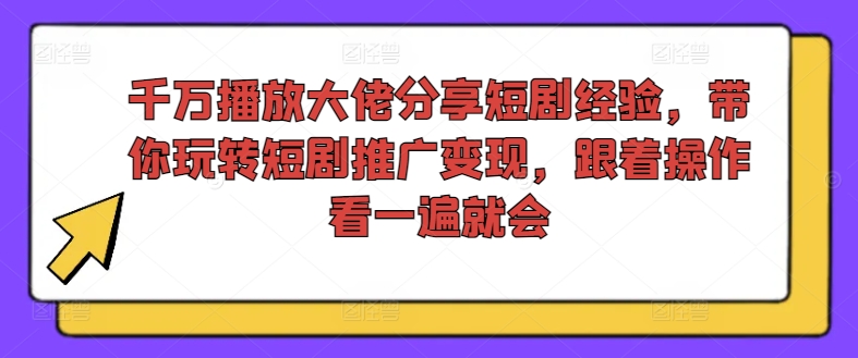 千万播放大佬分享短剧经验，带你玩转短剧推广变现，跟着操作看一遍就会-泡泡网赚