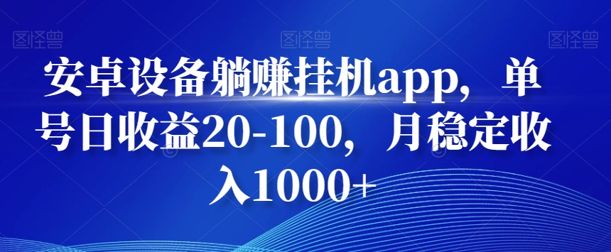 安卓设备躺赚挂机app，单号日收益20-100，月稳定收入1000+-泡泡网赚