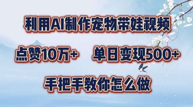 利用AI制作宠物带娃视频，轻松涨粉，点赞10万+，单日变现三位数，手把手教你怎么做【揭秘】-泡泡网赚