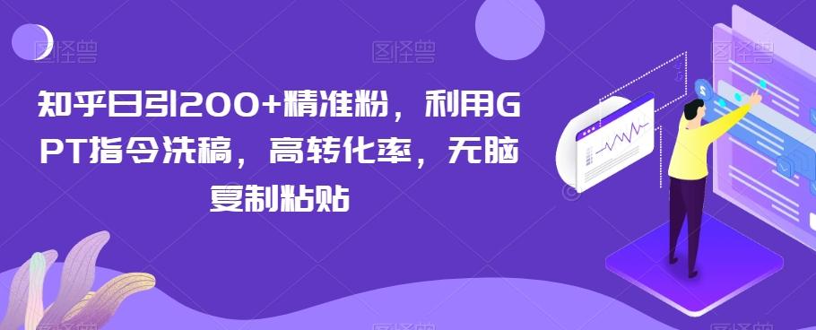 知乎日引200+精准粉，利用GPT指令洗稿，高转化率，无脑复制粘贴-泡泡网赚