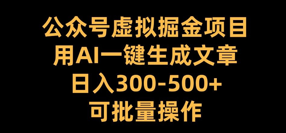 公众号虚拟掘金项目，用AI一键生成文章，日入300+可批量操作【揭秘】-泡泡网赚
