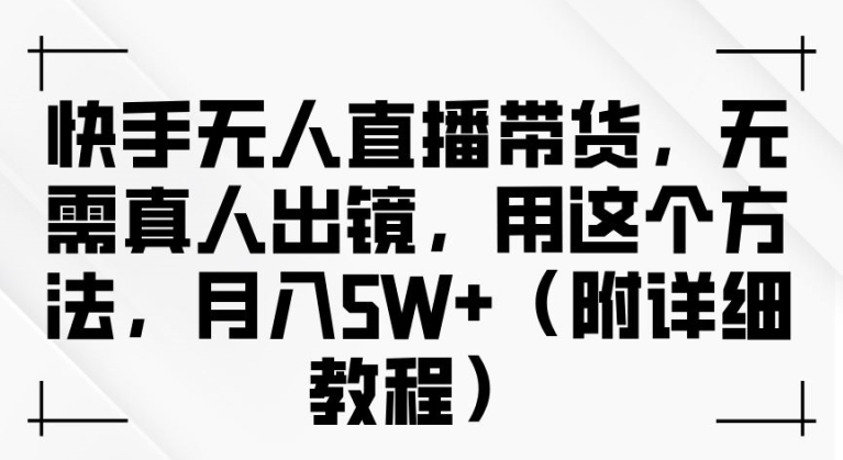 快手无人直播带货，无需真人出镜，用这个方法，月入过万(附详细教程)【揭秘】-泡泡网赚