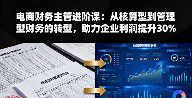 电商财务主管进阶课：从核算型到管理型财务的转型，助力企业利润提升30%-泡泡网赚