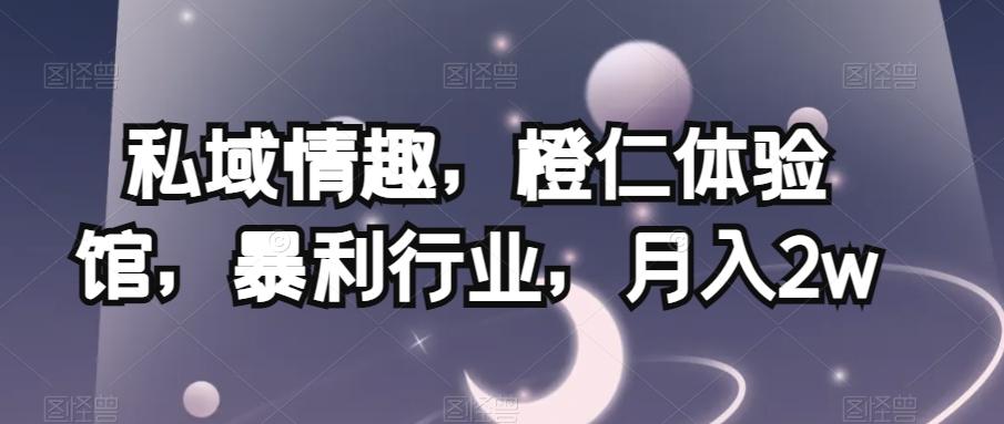 私域情趣，橙仁体验馆，暴利行业，月入2w【揭秘】-泡泡网赚