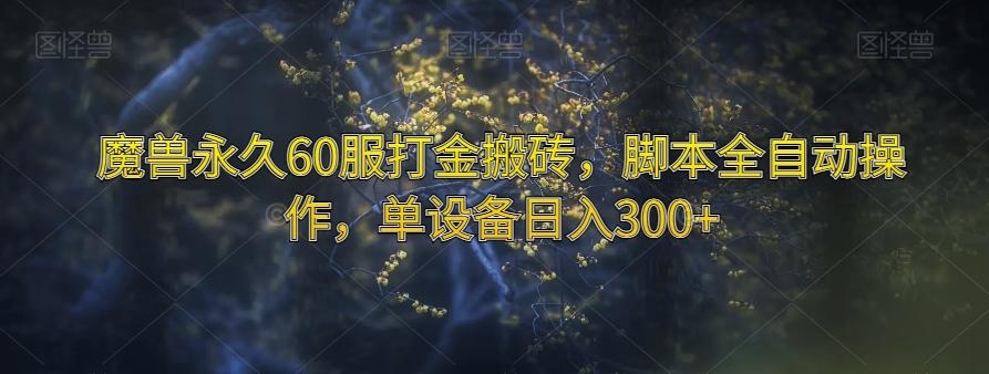 魔兽永久60服打金搬砖，脚本全自动操作，单设备日入300+【揭秘】-泡泡网赚