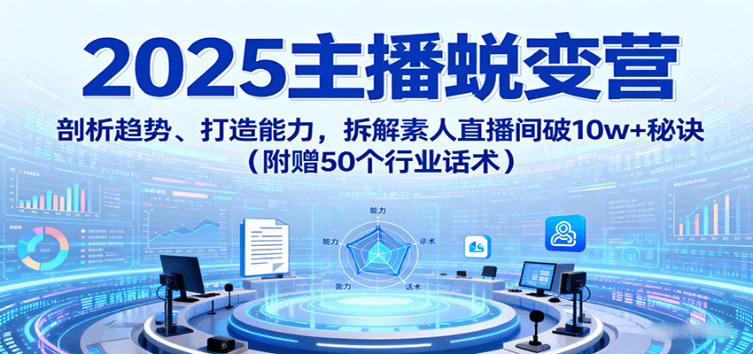 2025主播蜕变营：剖析趋势、打造能力，拆解素人直播间破10w+秘诀(附赠50个行业话术)-泡泡网赚