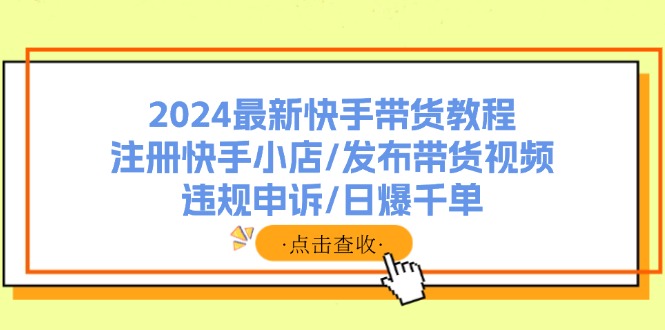 2024最新快手带货教程：注册快手小店/发布带货视频/违规申诉/日爆千单-泡泡网赚