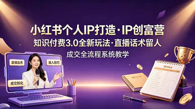 小红书个人IP打造创富营，知识付费3.0全新玩法，直播话术留人成交全流程系统教学-泡泡网赚