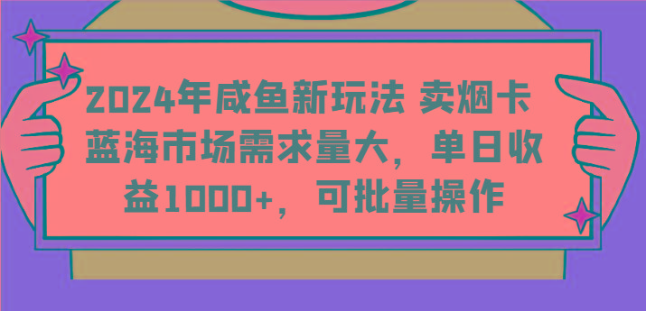 2024年咸鱼新玩法 卖烟卡 蓝海市场需求量大，单日收益1000+，可批量操作-泡泡网赚