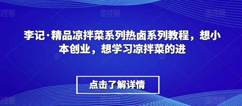 李记·精品凉拌菜系列热卤系列教程，想小本创业，想学习凉拌菜的进-泡泡网赚