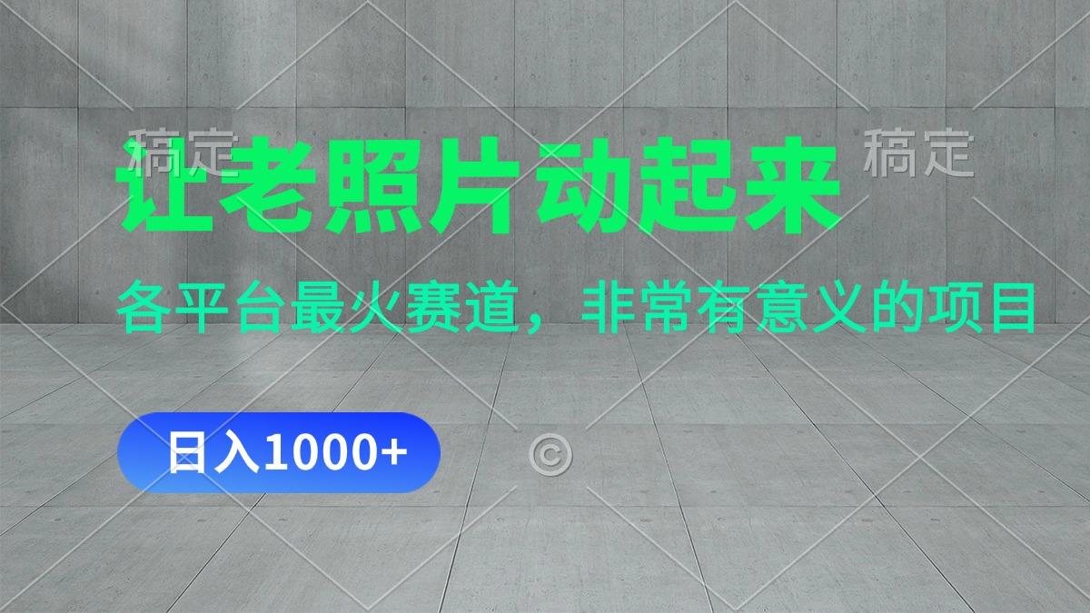 让老照片动起来，一天变现1000+，各平台最火赛道，看完就会-泡泡网赚