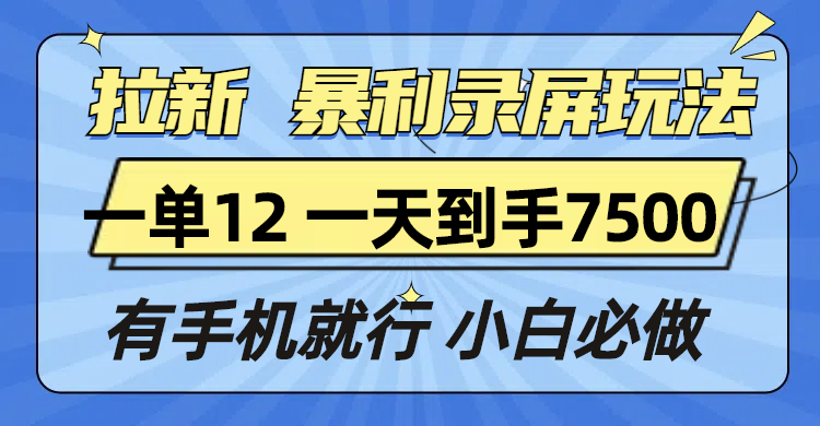 拉新暴利录屏玩法，一单12块，一天到手7500，有手机就行-泡泡网赚
