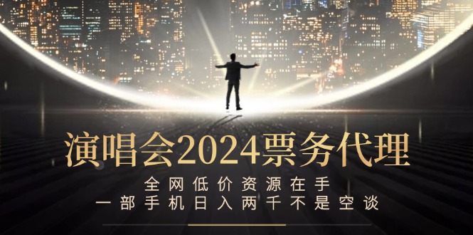 演唱会2024票务代理，全网低价资源在手，一部手机日入两千不是空谈-泡泡网赚
