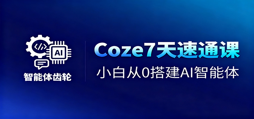 Coze7天速通课，小白从0搭建AI智能体+短视频工作流-泡泡网赚