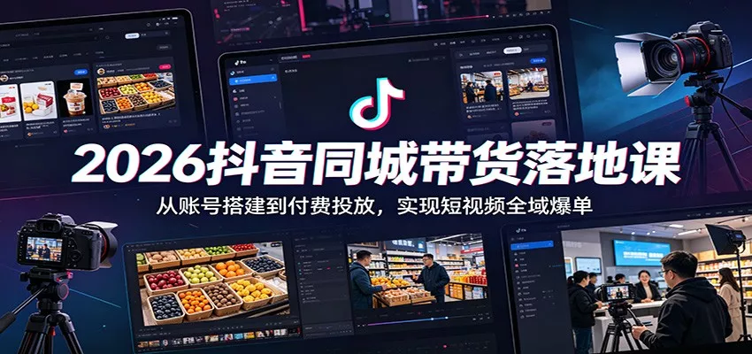 2026抖音同城带货落地课：从账号搭建到付费投放，实现短视频全域爆单-泡泡网赚