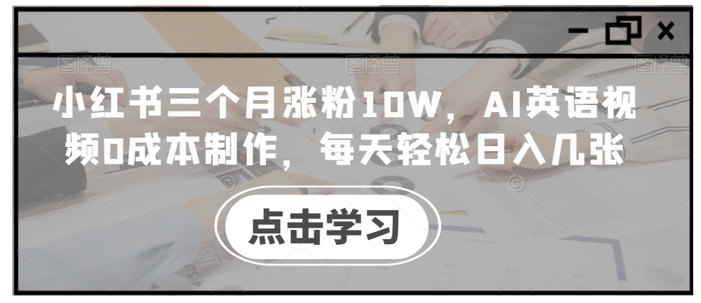 小红书三个月涨粉10W，AI英语视频0成本制作，每天轻松日入几张【揭秘】-泡泡网赚