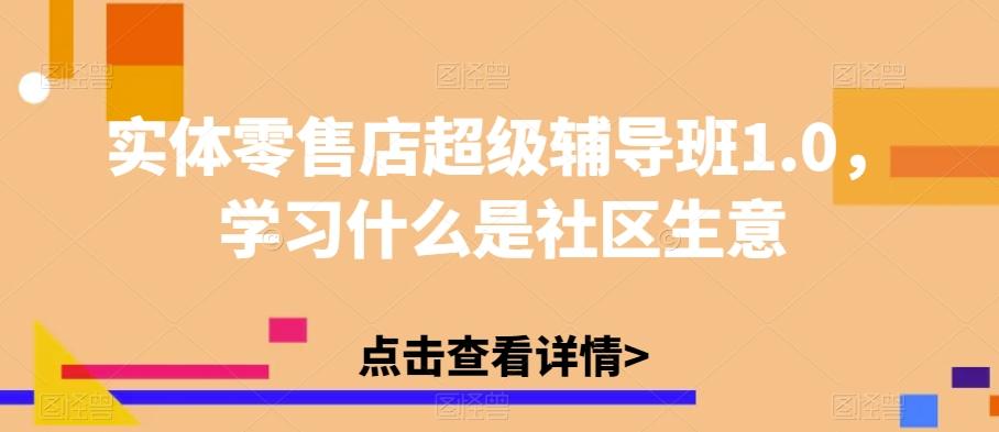 实体零售店超级辅导班1.0，学习什么是社区生意-泡泡网赚