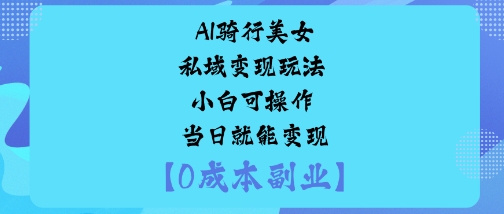 AI骑行美女私域变现玩法小白可操作当日就能变现-泡泡网赚