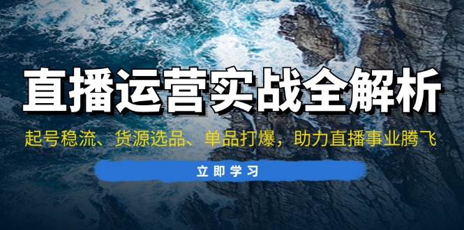 直播运营实战全解析：起号稳流、货源选品、单品打爆，助力直播事业腾飞-泡泡网赚