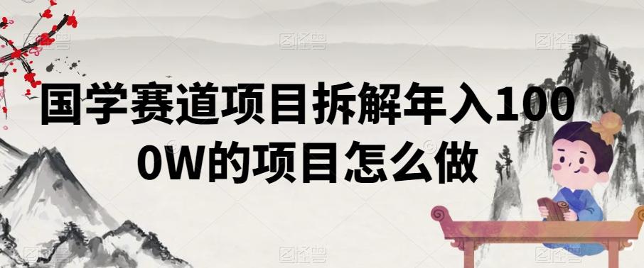 国学赛道项目拆解年入1000W的项目怎么做-泡泡网赚