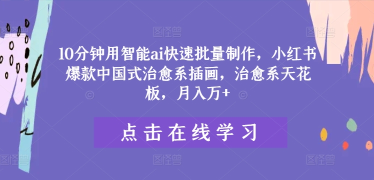 10分钟用智能ai快速批量制作，小红书爆款中国式治愈系插画，治愈系天花板，月入万+【揭秘】-泡泡网赚
