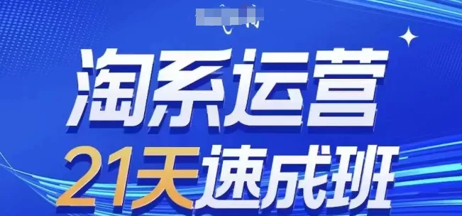 淘系运营21天速成班，0基础轻松搞定淘系运营，不做假把式，快速复制落地(更新26年8月)-泡泡网赚